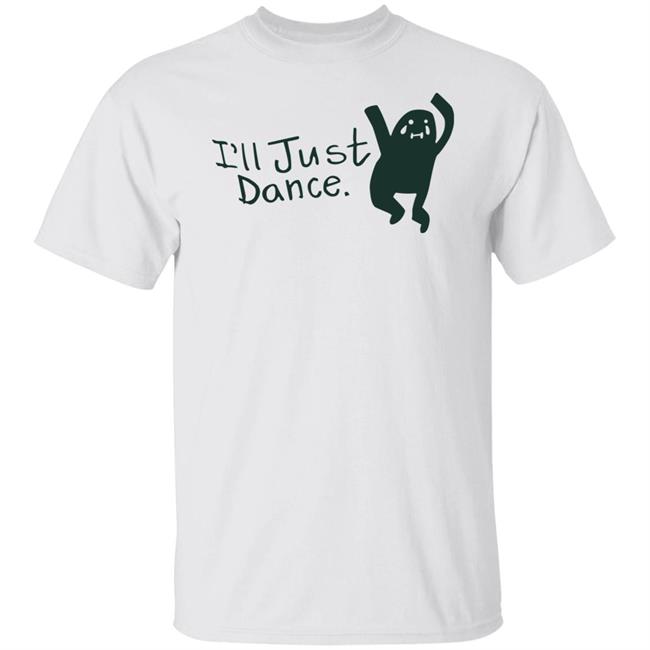 I'll Just Dance Shirt Hoodie Sweatshirt