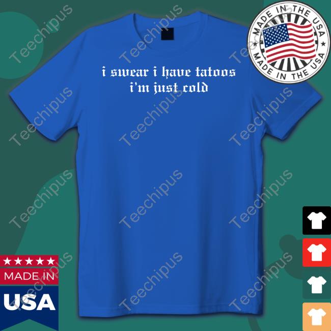 I Swear I Have Tattoos I'm Just Cold T Shirt Threadsbytie Store