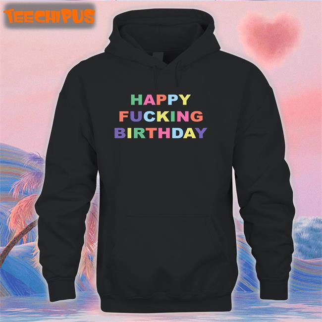 Happy Fucking Birthday Hoodie Sweatshirt