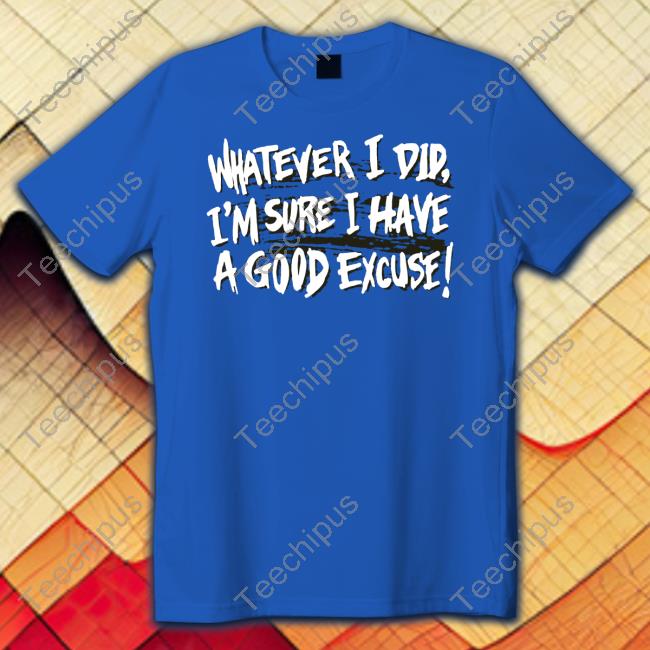 Matt Watson Whatever I Did I'm Sure I Have A Good Excuse Long Sleeve Shirt