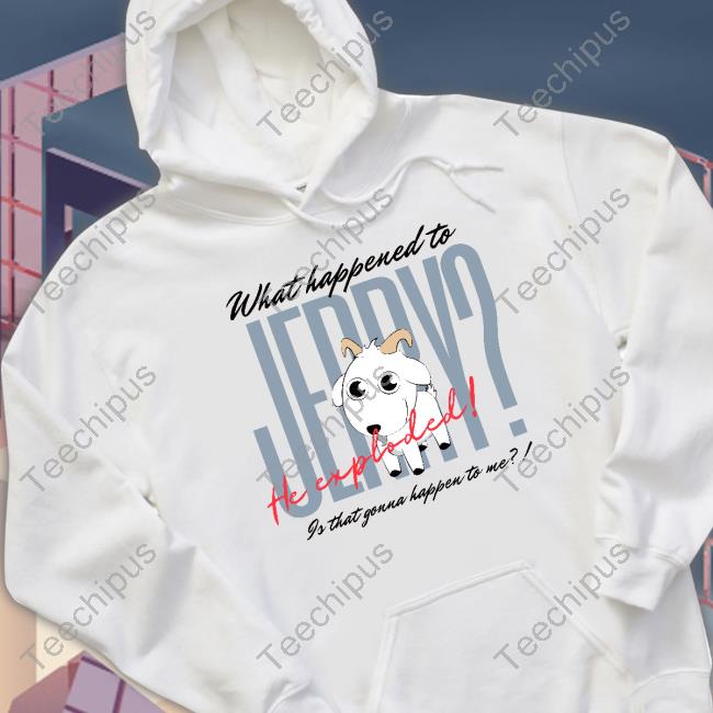 What Happened To Jerry He Explodes Is That Gonna Happen To Me Long Sleeve Shirt