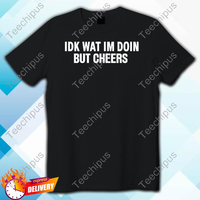 Bandacine Idk Wat Im Doin But Cheers T-Shirt