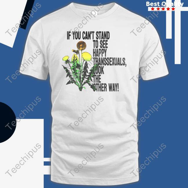 If You Can't Stand To See Happy Transexuals Look The Other Way T Shirt Silas Denver