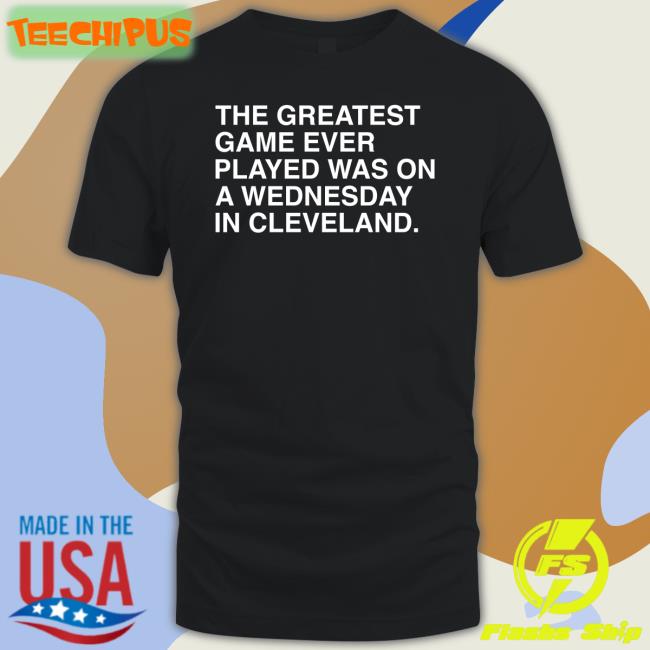 The Greatest Game Ever Played Was On A Wednesday In Cleveland Shirt
