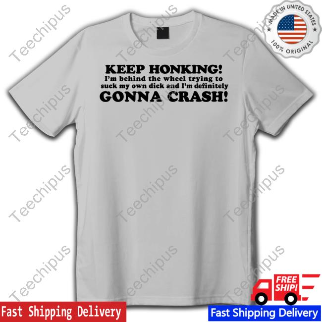 Meth Syndicate Keep Honking I'm Behind The Wheel Trying To Suck My Own Dick And I'm Definitely Gonna Crash Tees