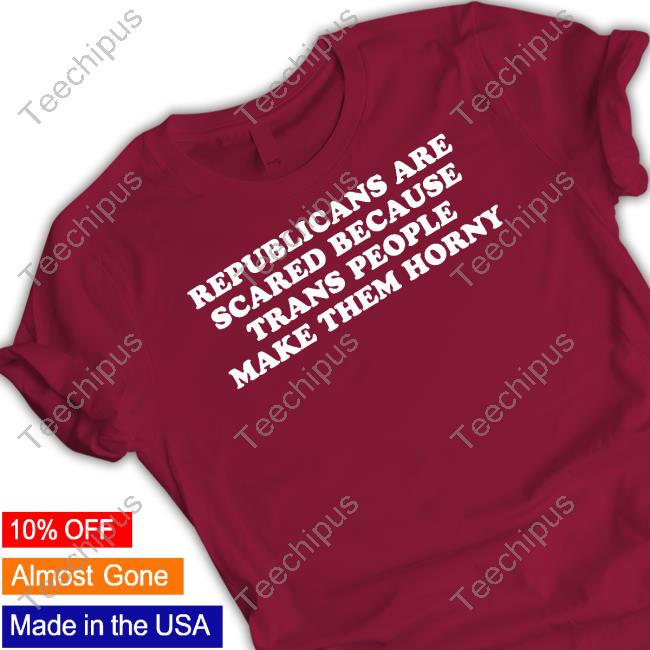 Republicans Are Scared Because Trans People Make Them Horny Long Sleeve