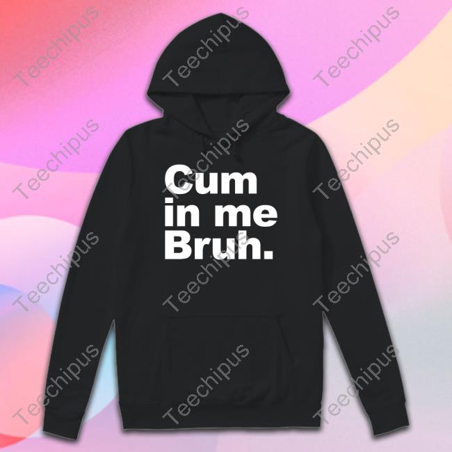 Cum In Me Bruh Hoodie