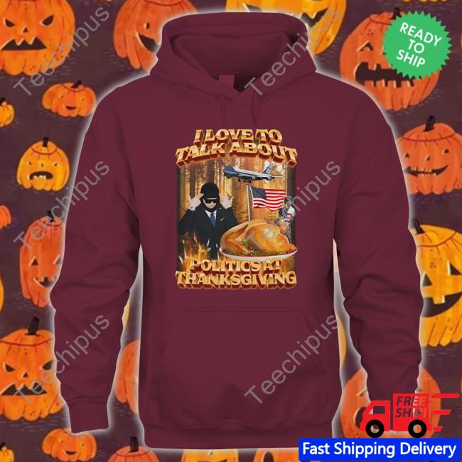 I Love To Talk About Politics At Thanksgiving T Shirt Swag Stimulus I Love To Talk About Politics At Thanksgiving Hoodie