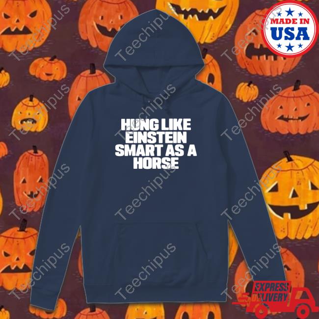 Shirts That Go Hard Hung Like Einstein Smantles As A Horse Shirt Shirtsthtgohard
