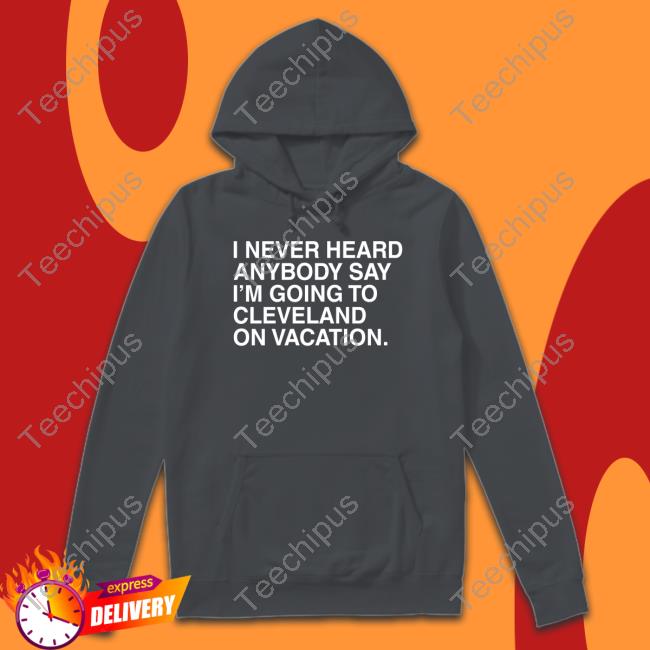 Obviousshirts Merch I Never Heard Anybody Say I'm Going To Cleveland On Vacation Hoodie