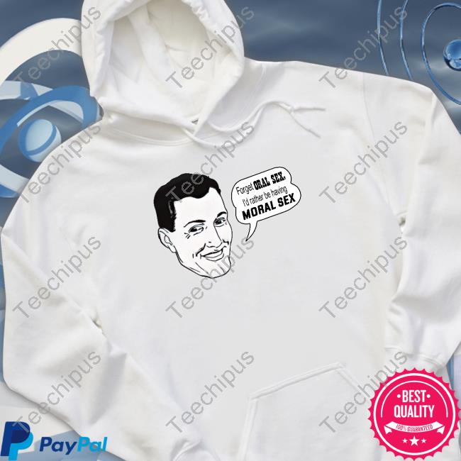 Forget Oral Sex I'd Rather Be Having Moral Sex Sweatshirt