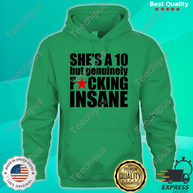 She's A 10 But Genuinely Fucking Insane T Shirt