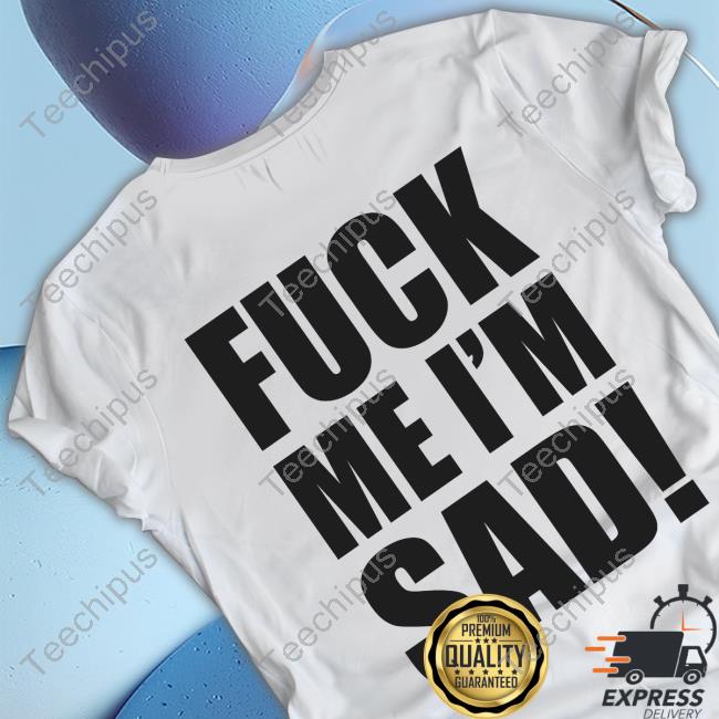 Sadboyzzclothing Fuck Me I'm Sad Official Shirt