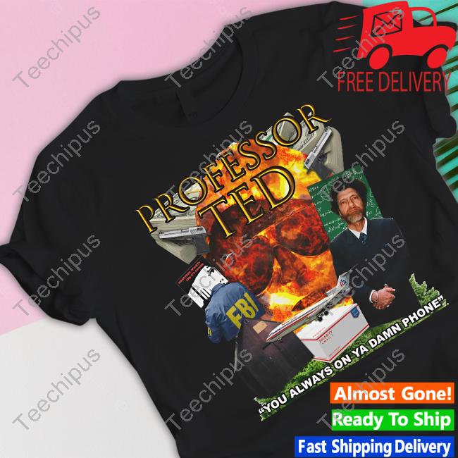 Professor Ted You Always On Ya Damn Phone T Shirts