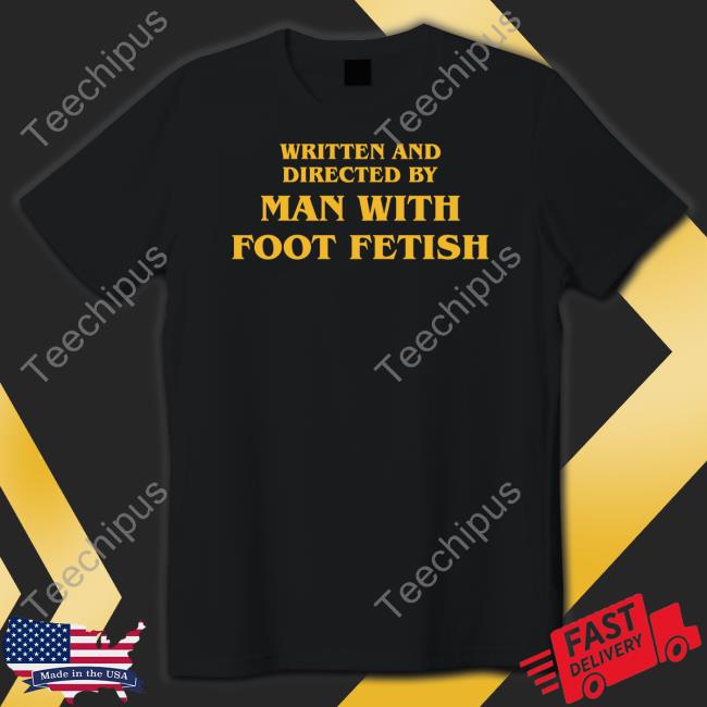 Written And Directed By Man With Foot Fetish Shirt