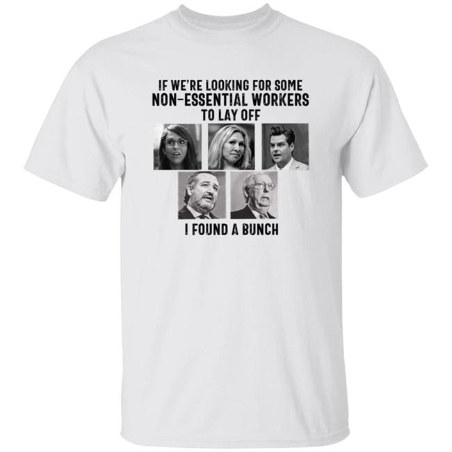If We’re Looking For Some Non Essential Workers To Lay Off I Found A Bunch Shirt Hoodie Sweatshirt
