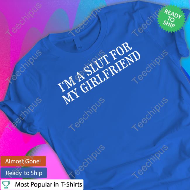 I'm A Slut For My Girlfriend She Junya On My Wata Until I Nabe She The K In My Kapital Tee Shirt