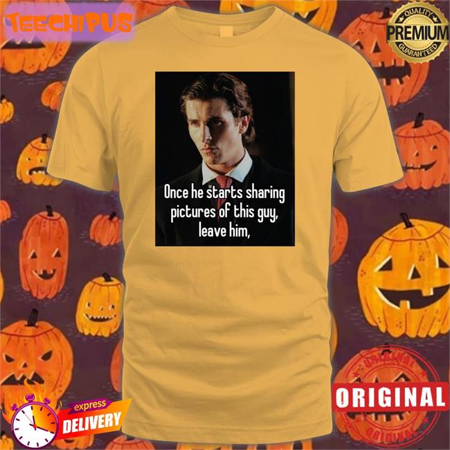 Once He Starts Sharing Pictures Of This Guy Leave Him Tee Shirts Once He Starts Sharing Pictures Of This Guy Leave Him Sweatshirt