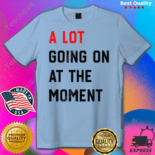 A Lot Going On At The Moment The Eras Tour 2023 T-Shirt, Hoodie, Tank Top, Sweater And Long Sleeve T-Shirt