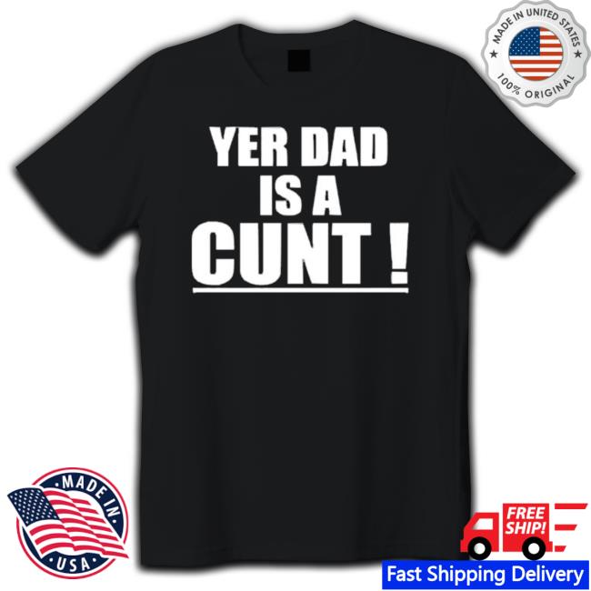 Yer Dad Is A Cunt Simple Text Shirts