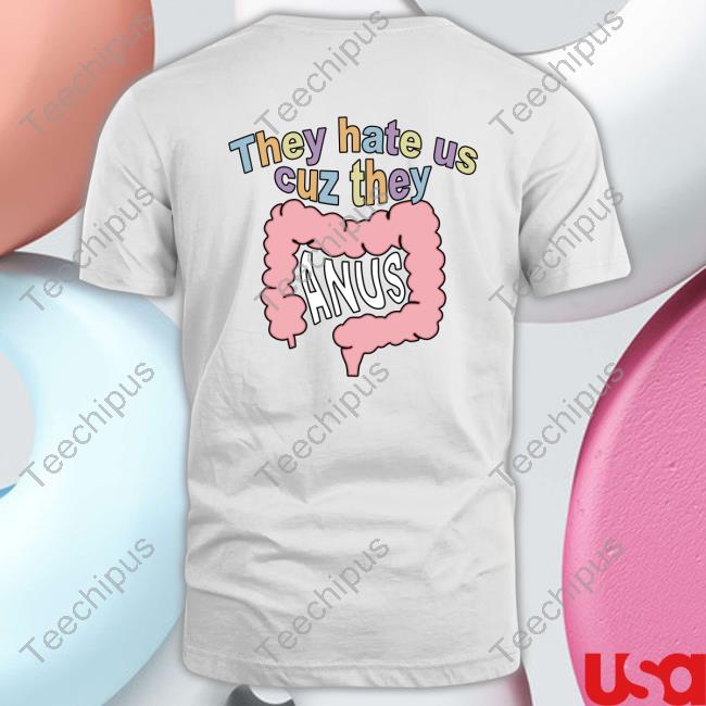 Shirts That Go Hard They Hate Us Cuz They Anus Shirts