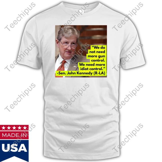 Official We Do Not Need More Gun Control We Need More Idiot Control Sen John Kennedy Tee Shirt