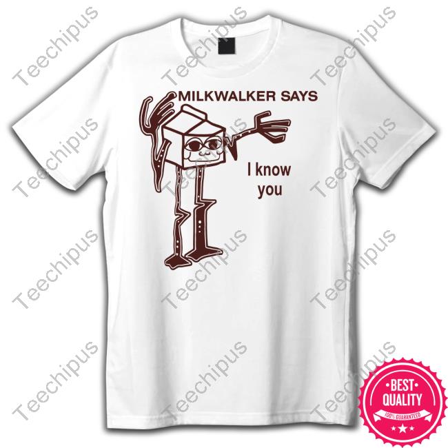 Nice Milkwalker Says I Know You Shirt