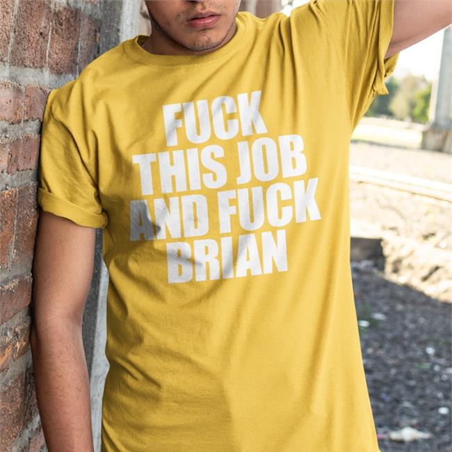 Shirts That Go Hard Fuck This Job And Fuck Brian Tee Shirtsthtgohard