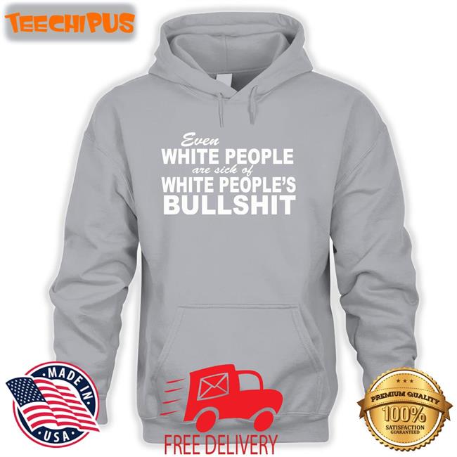 Even White People Are Sick Of White People Bullshit T Shirt