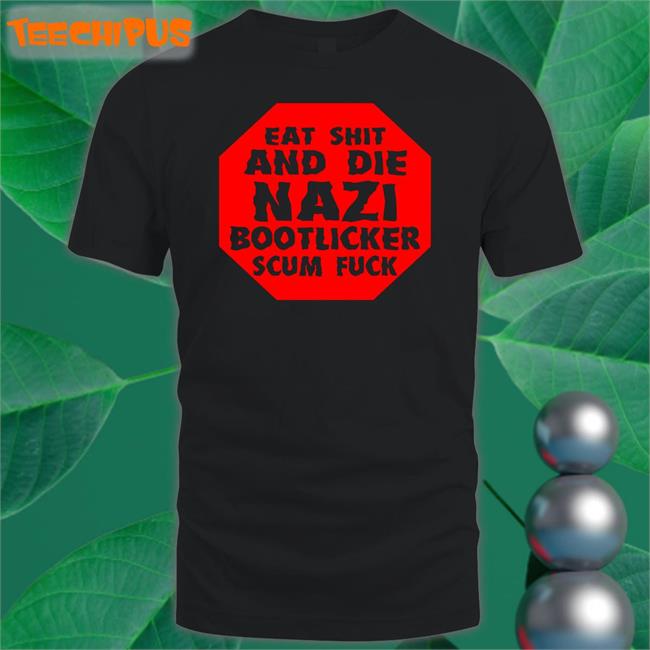 Eat Shit And Die Nazi Bootlicker Scum Fuck Tee Shirts