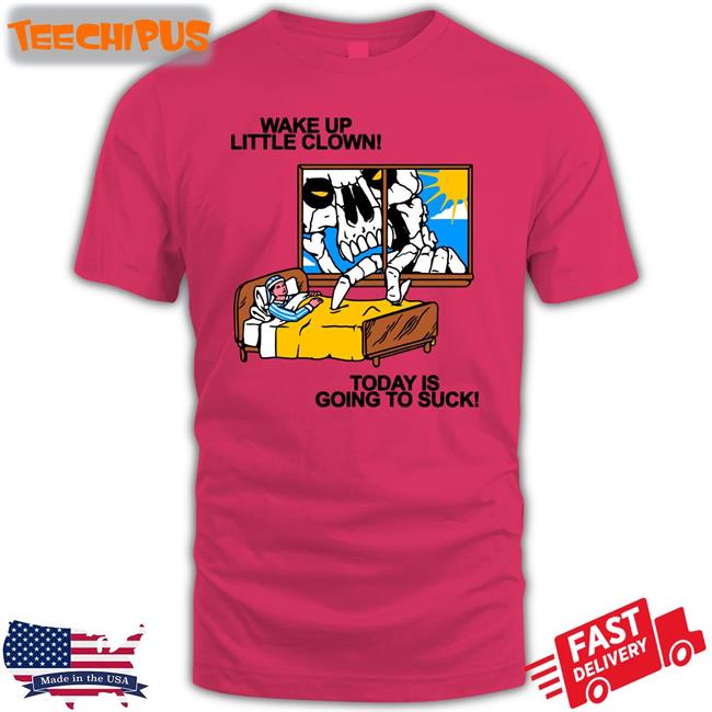 Wake Up Little Clown Today Is Going To Suck Shirts