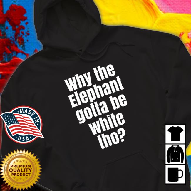 Why The Elephant Gotta Be White Tho T-shirt