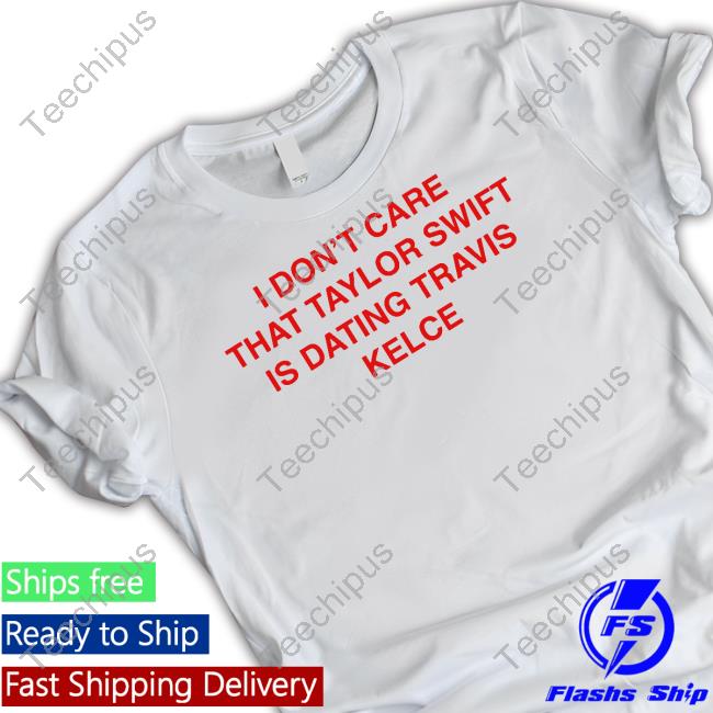 Thegoodshirts I Don't Care That Taylor Swift Is Dating Travis Kelce Long Sleeve T Shirt