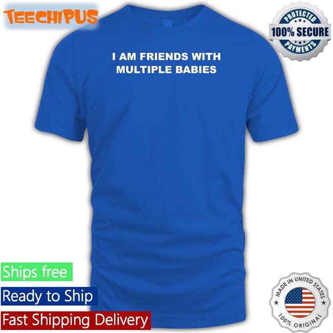 I Am Friends With Multiple Babies Tee