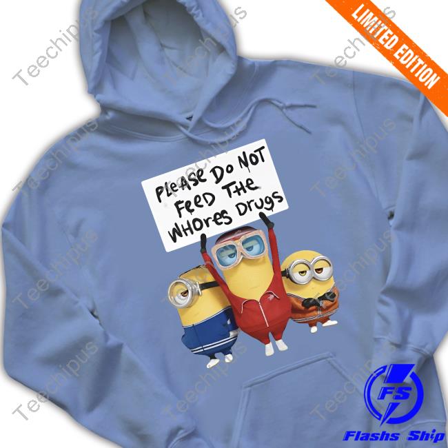 Please Do Not Feed The Whores Drugs Sweatshirt Minion