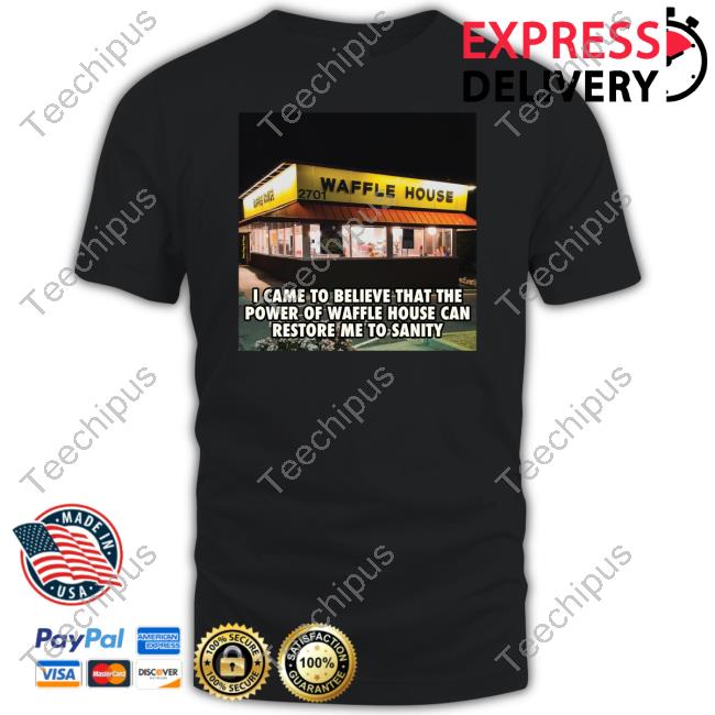 I Came To Believe That The Power Of Waffle House Can Restore Me To Sanity New Shirt
