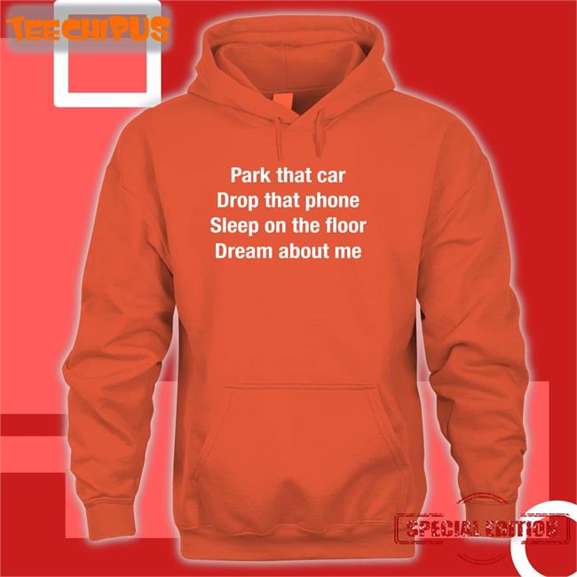 Park That Car Drop That Phone Sleep On The Floor Dream About Me Shirts Anthems For A Seventeen Year Old Girl