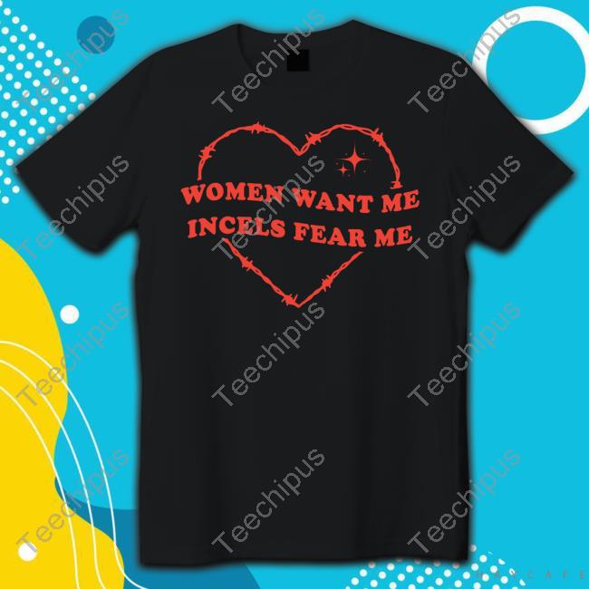 Shirt Women Want Me Incels Fear Me