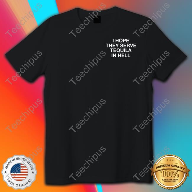 Lindafinegold Store I Hope They Serve Tequila In Hell T Shirt