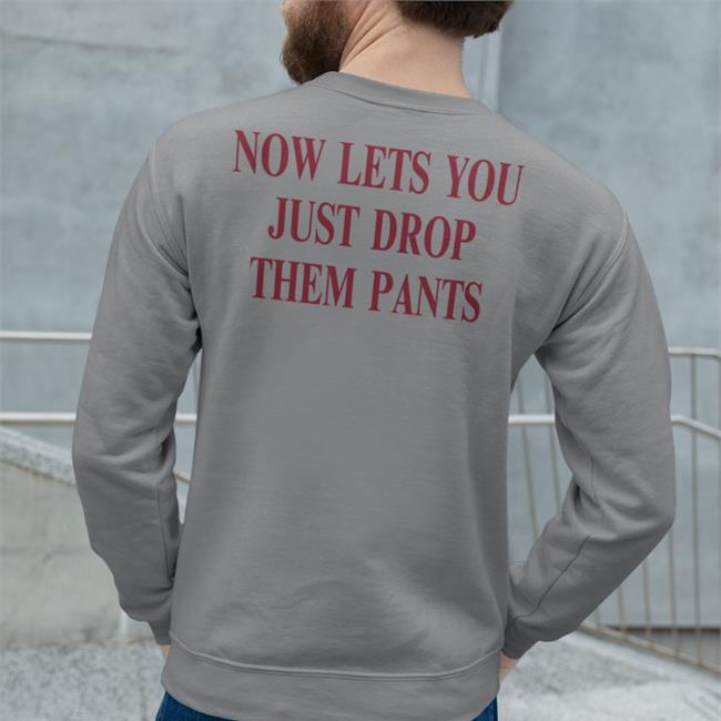 Now Lets You Just Drop Them Pants Tee Shirt Shirts With Threatening Auras
