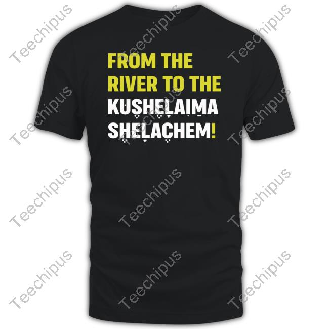 Official From The River To The Kushelaima Shelachem New Shirt
