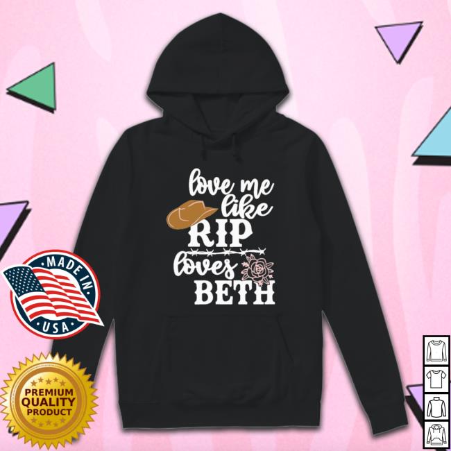 Love Me Like Rip Loves Beth 2022 Sweatshirts