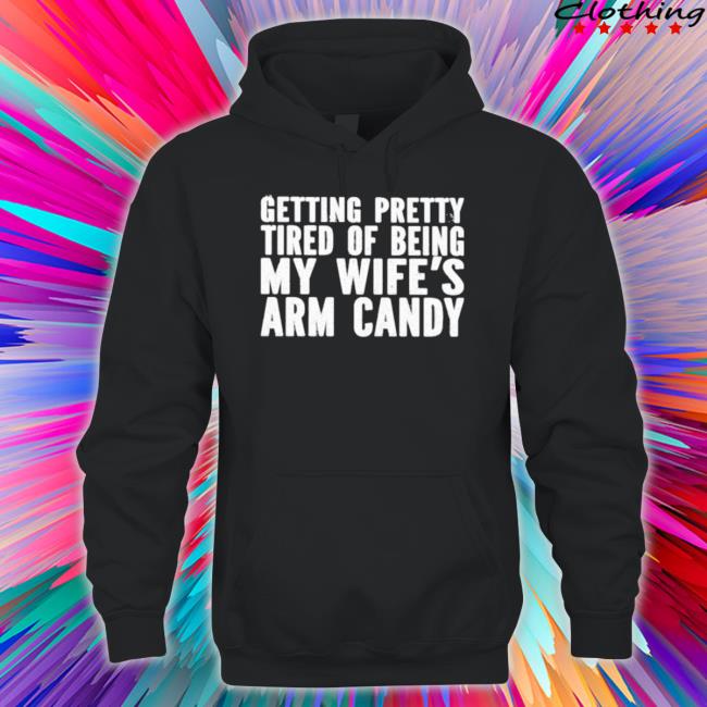 Official Getting Pretty Tired Of Being My Wife’S Arm Candy Crewneck Sweatshirt