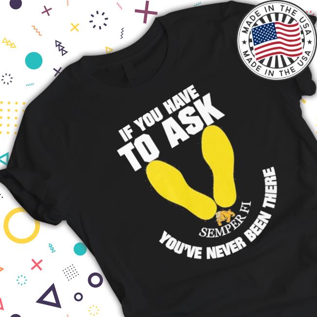 If You Have To Ask Semper Fi You’Re Never Been There Footprint Tee Shirt