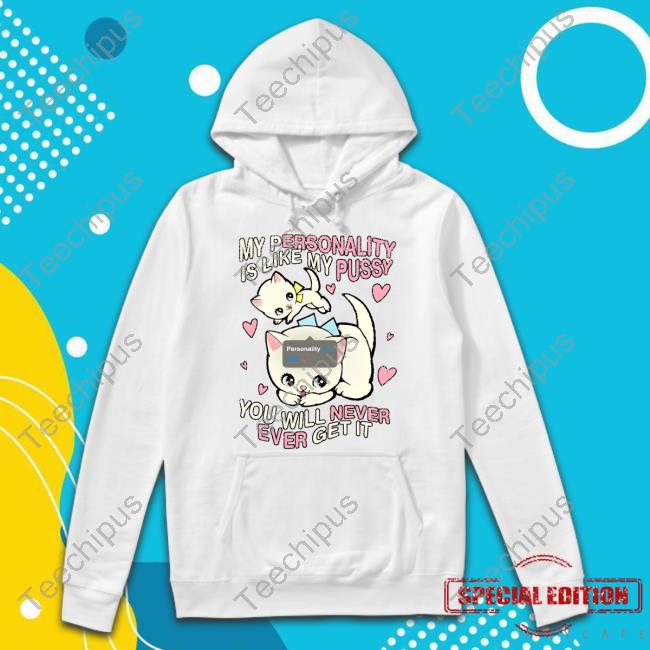 Teenhearts My Personality Is Like Pussy You Will Never Ever Get It Shirt