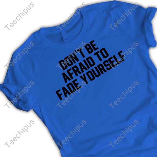 Jersey Jerry Don't Be Afraid To Fade Yourself Tees Don't Be Afraid To Fade Yourself Hoodie