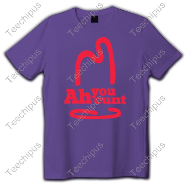 Shirts That Go Hard Ah You Cunt Tee Shirt Shirtsthtgohard
