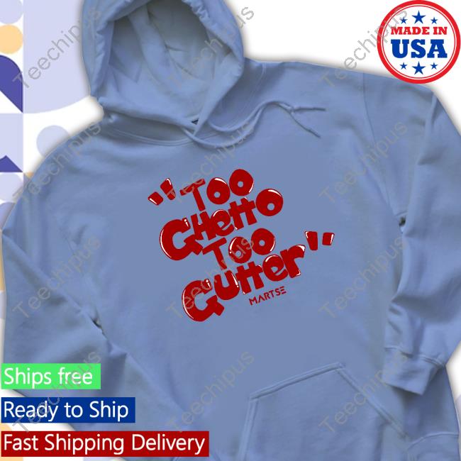 Shirt Too Ghetto Too Gutter