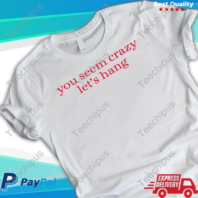 Theshaderoom You Seem Crazy Let's Hang Shirt