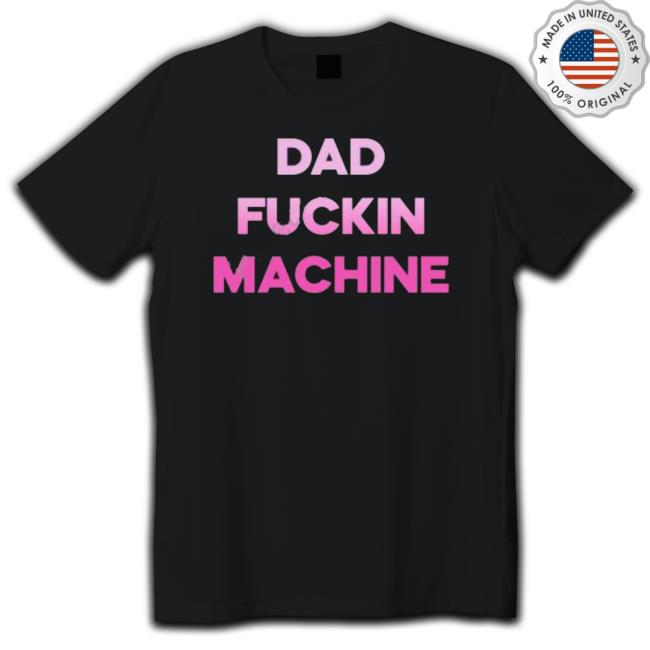 Dad Fuckin Machine I Fuck All The Dads Shirts
